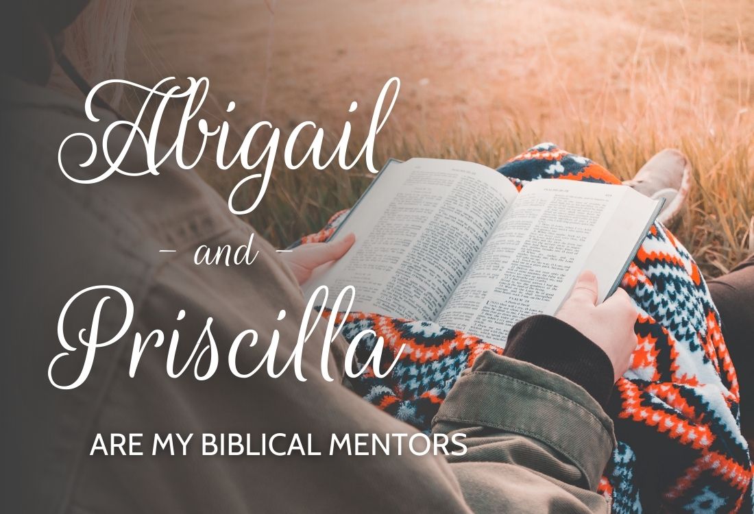 Abigail & Priscilla are my Biblical Mentors